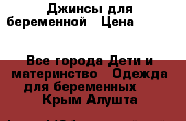 Джинсы для беременной › Цена ­ 1 000 - Все города Дети и материнство » Одежда для беременных   . Крым,Алушта